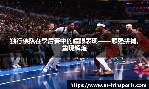 独行侠队在季后赛中的耀眼表现——顽强拼搏，重现辉煌