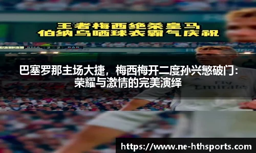 巴塞罗那主场大捷,梅西梅开二度孙兴慜破门:荣耀与激情的完美演绎