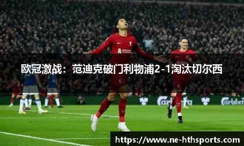 欧冠激战:范迪克破门利物浦2-1淘汰切尔西