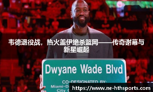 韦德退役战,热火盖伊绝杀篮网——传奇谢幕与新星崛起