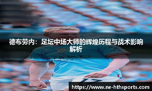 德布劳内:足坛中场大师的辉煌历程与战术影响解析