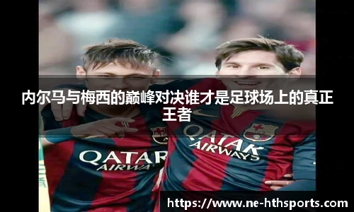内尔马与梅西的巅峰对决谁才是足球场上的真正王者