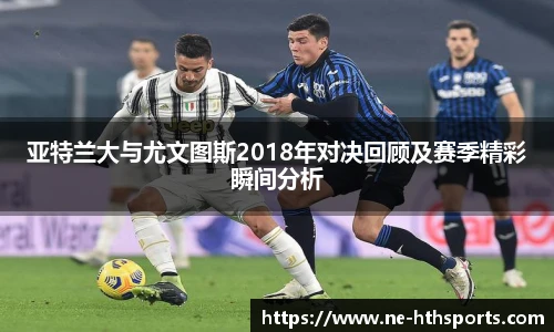 亚特兰大与尤文图斯2018年对决回顾及赛季精彩瞬间分析